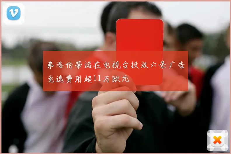 弗洛伦蒂诺在电视台投放六条广告竞选费用超11万欧元