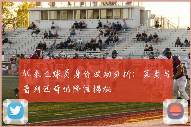 AC米兰球员身价波动分析：莱奥与普利西奇的降幅揭秘