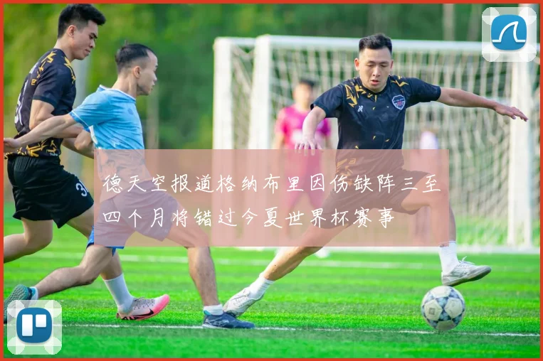 德天空报道格纳布里因伤缺阵三至四个月将错过今夏世界杯赛事