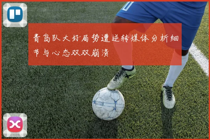青岛队大好局势遭逆转媒体分析细节与心态双双崩溃