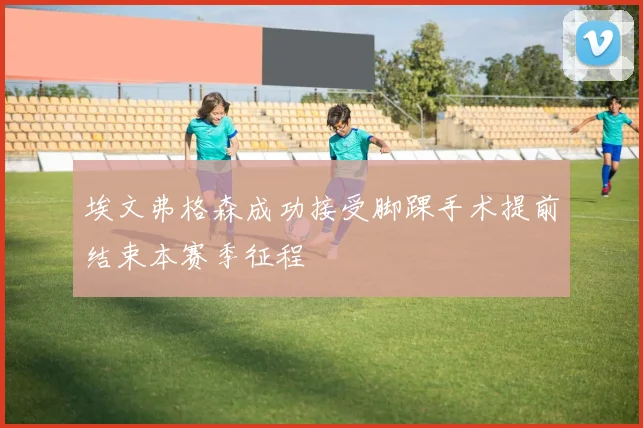 埃文弗格森成功接受脚踝手术提前结束本赛季征程