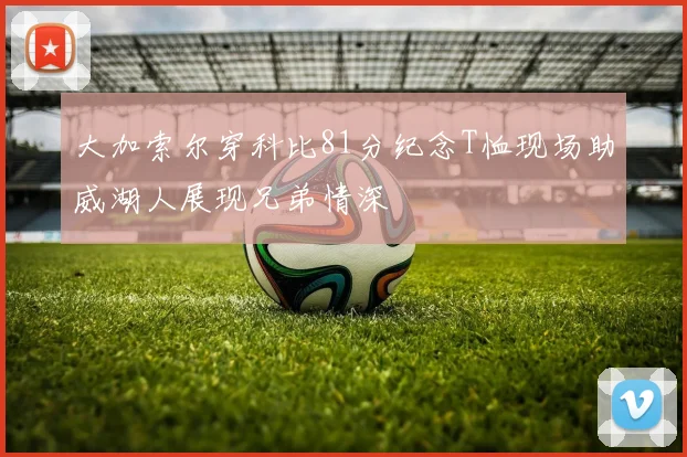 大加索尔穿科比81分纪念T恤现场助威湖人展现兄弟情深