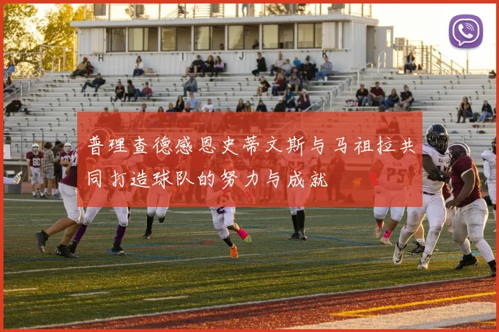 普理查德感恩史蒂文斯与马祖拉共同打造球队的努力与成就