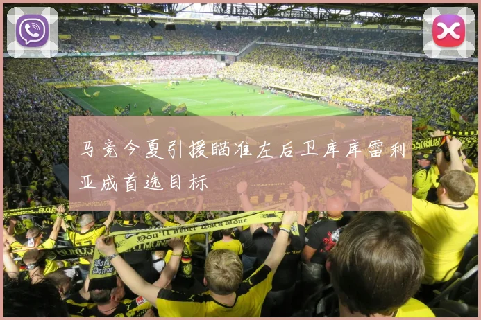 马竞今夏引援瞄准左后卫库库雷利亚成首选目标