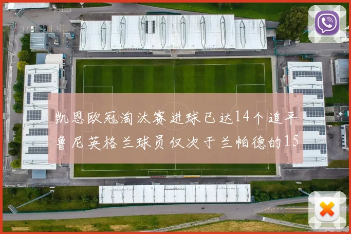 凯恩欧冠淘汰赛进球已达14个追平鲁尼英格兰球员仅次于兰帕德的15球纪录