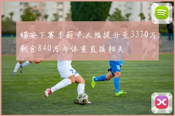 锡安下赛季薪资大幅提升至3370万剩余840万与体重直接相关