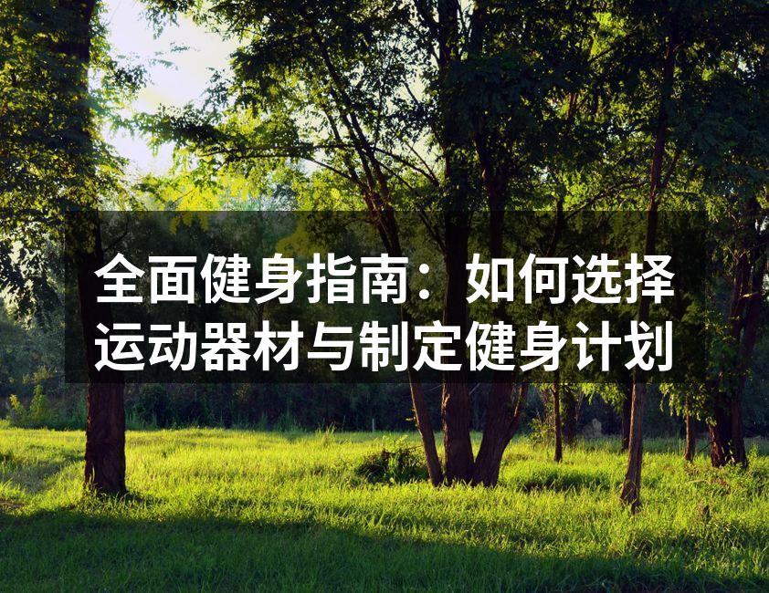 全面健身指南：如何选择运动器材与制定健身计划