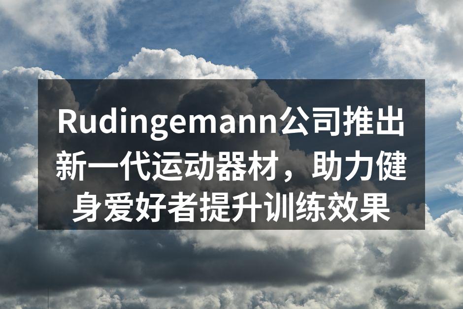 Rudingemann公司推出新一代运动器材，助力健身爱好者提升训练效果