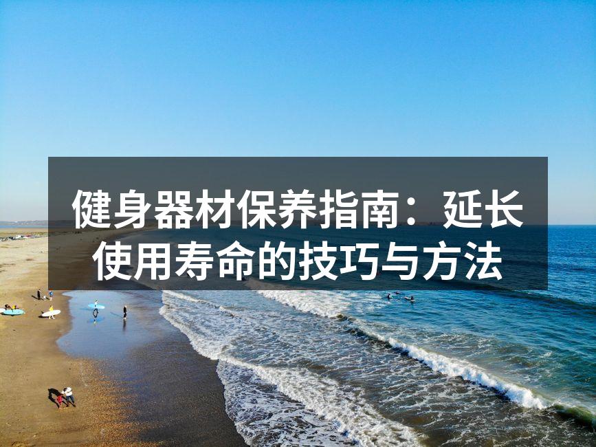 健身器材保养指南：延长使用寿命的技巧与方法