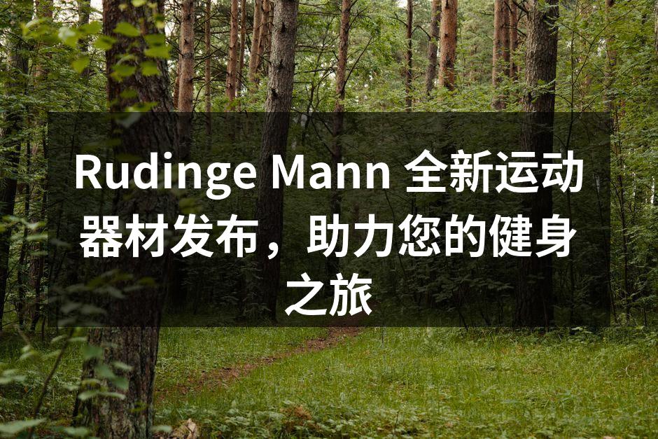 Rudinge Mann 全新运动器材发布，助力您的健身之旅